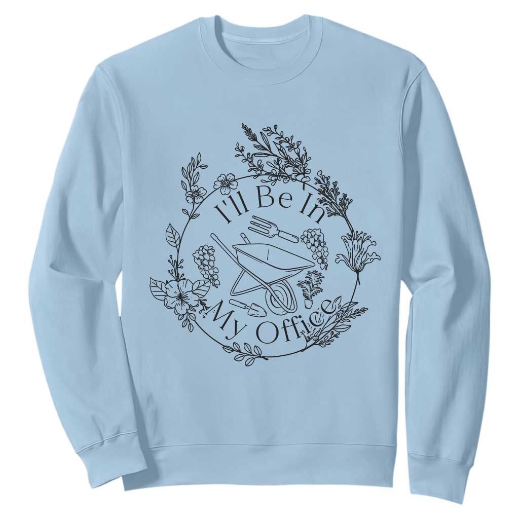 Gardening Lover Humor Sweatshirt I Will Be In My Office TS12 Light Blue Print Your Wear