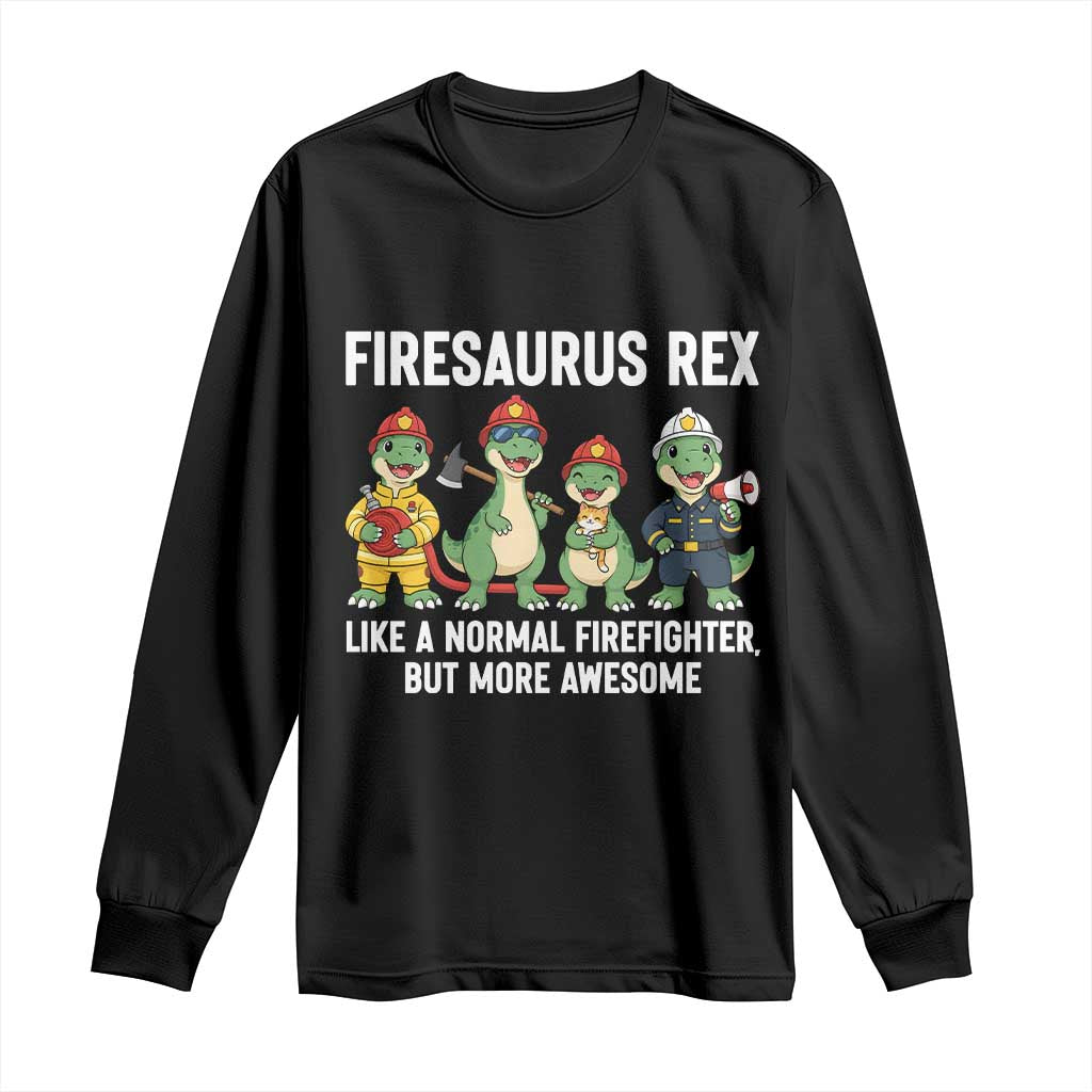 Firefighter Dinosaur Lover Long Sleeve Shirt Firesaurus Rex Like A Normal Firefighter But More Awesome