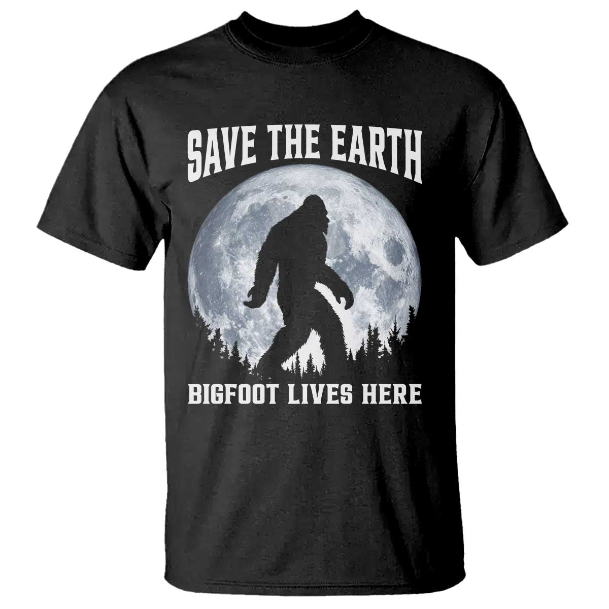 Save The Earth Bigfoot Lives Here T Shirt Earth Day Nature Lover TS12 Black Print Your Wear