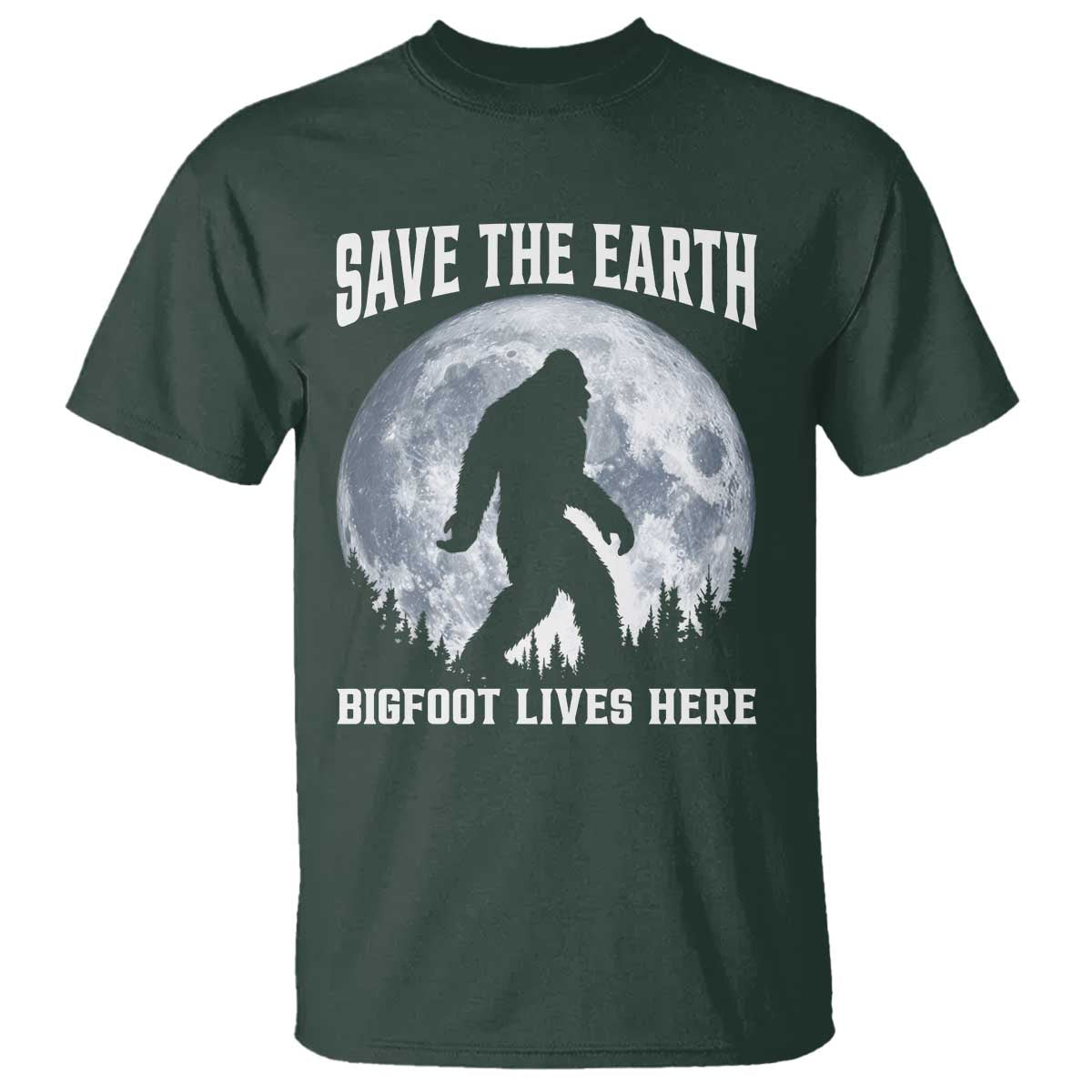 Save The Earth Bigfoot Lives Here T Shirt Earth Day Nature Lover TS12 Dark Forest Green Print Your Wear