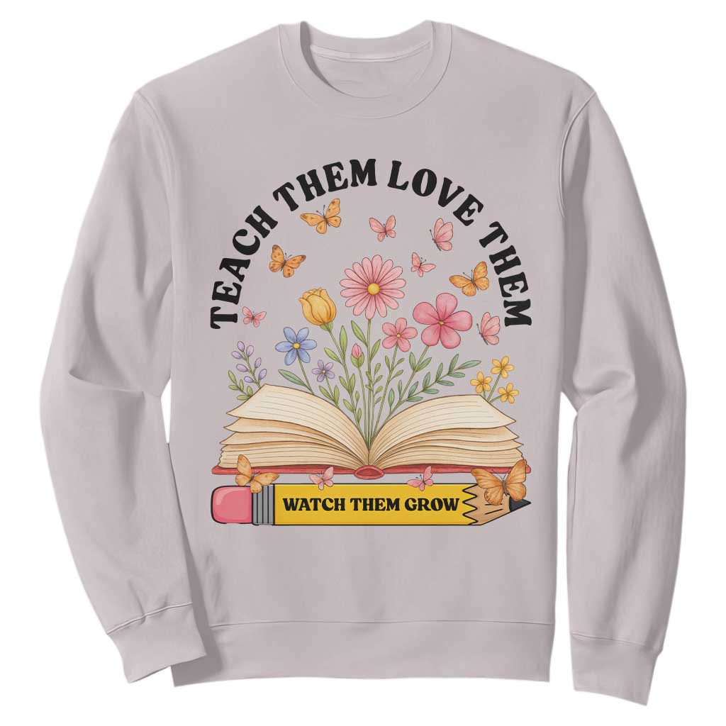 Teach Them Love Them Watch Them Grow Sweatshirt Inspirational Teacher Gift TS12 Ice Gray Print Your Wear