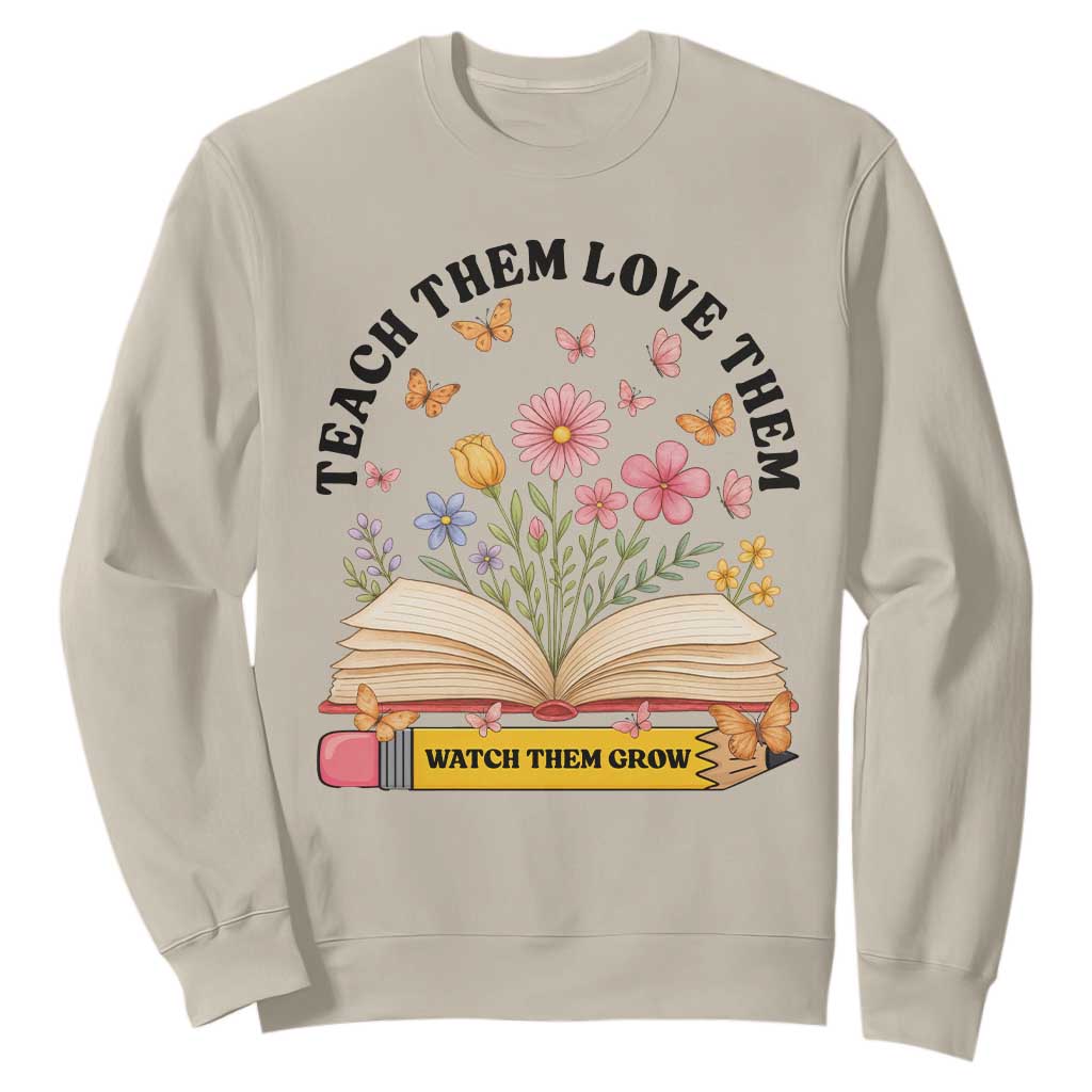 Teach Them Love Them Watch Them Grow Sweatshirt Inspirational Teacher Gift TS12 Sand Print Your Wear