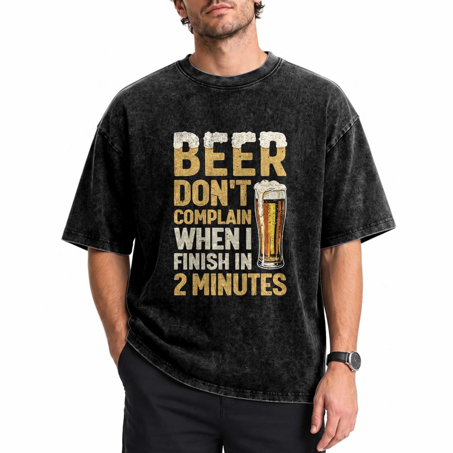 Beer Dont Complain When I Finish In 2 Minutes Quote Washed Cotton T-Shirt Drinking Lover Humor Gift