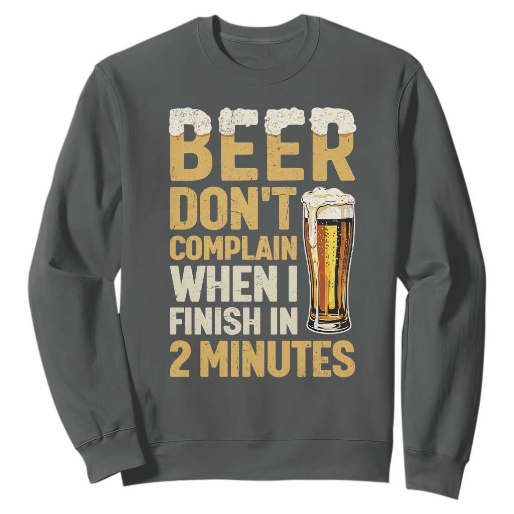 Beer Dont Complain When I Finish In 2 Minutes Quote Sweatshirt Drinking Lover Humor Gift TS12 Dark Heather Print Your Wear