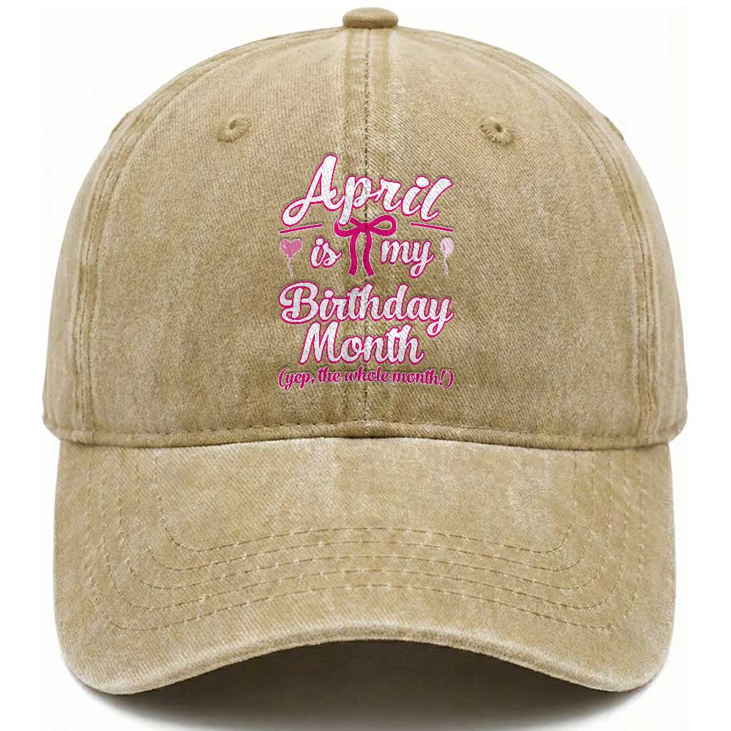 April Is My Birthday Month Yep The Whole Month Washed Cotton Baseball Cap Proud Girl Fun Party Gift