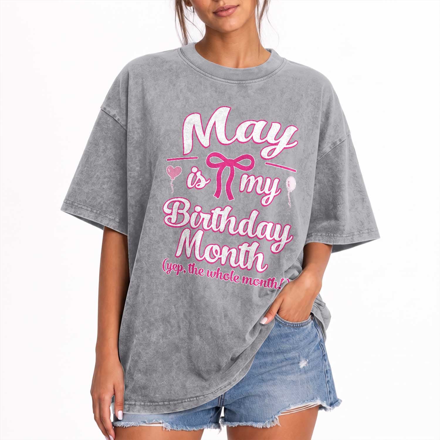 May Is My Birthday Month Yep The Whole Month Washed Cotton T-Shirt Proud Girl Fun Party Gift
