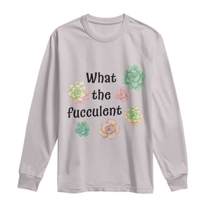 Succulent Lover Gift Long Sleeve Shirt What The Fucculent TS12 Ice Gray Print Your Wear