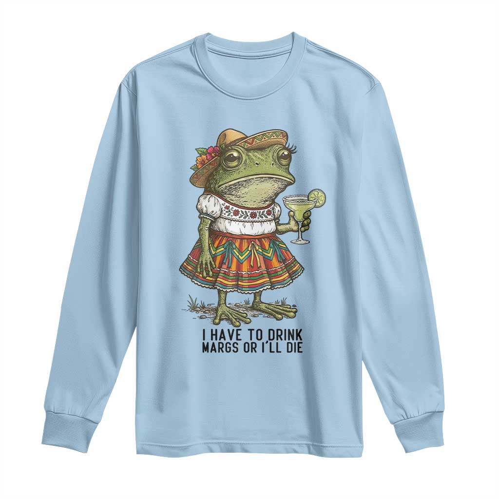 Funny Cinco De Mayo Frog Long Sleeve Shirt I Have To Drink Margs TS12 Light Blue Print Your Wear