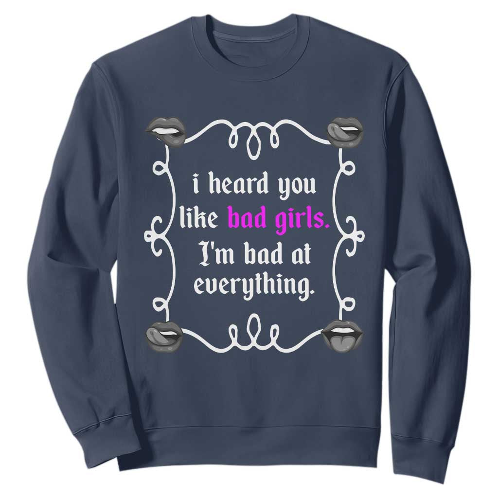 Funny Sarcastic Sweatshirt I Heard You Like Bad Girls I Am Bad At Everything TS12 Navy Print Your Wear