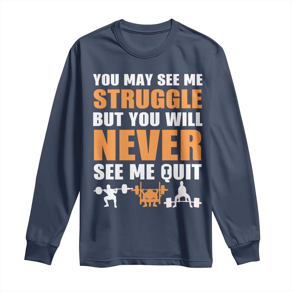 Gym Motivation Quote Long Sleeve Shirt You May See Me Struggle Never See Me Quit TS12 Navy Print Your Wear