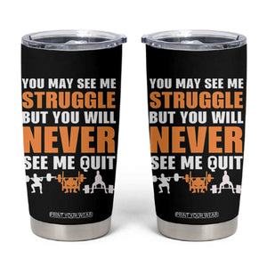 Gym Motivation Quote Tumbler Cup You May See Me Struggle Never See Me Quit TS12 Black Print Your Wear