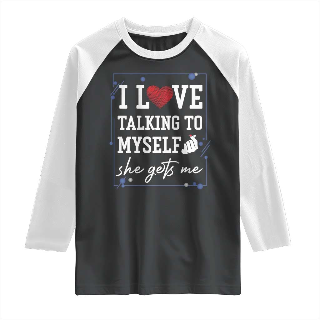 Funny Sarcastic Quote Raglan Shirt I Love Talking To Myself She Gets Me TS12 Black White Print Your Wear