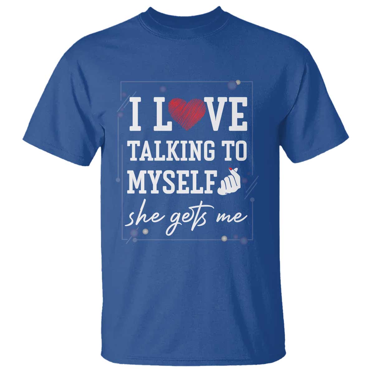 Funny Sarcastic Quote T Shirt I Love Talking To Myself She Gets Me TS12 Royal Blue Print Your Wear