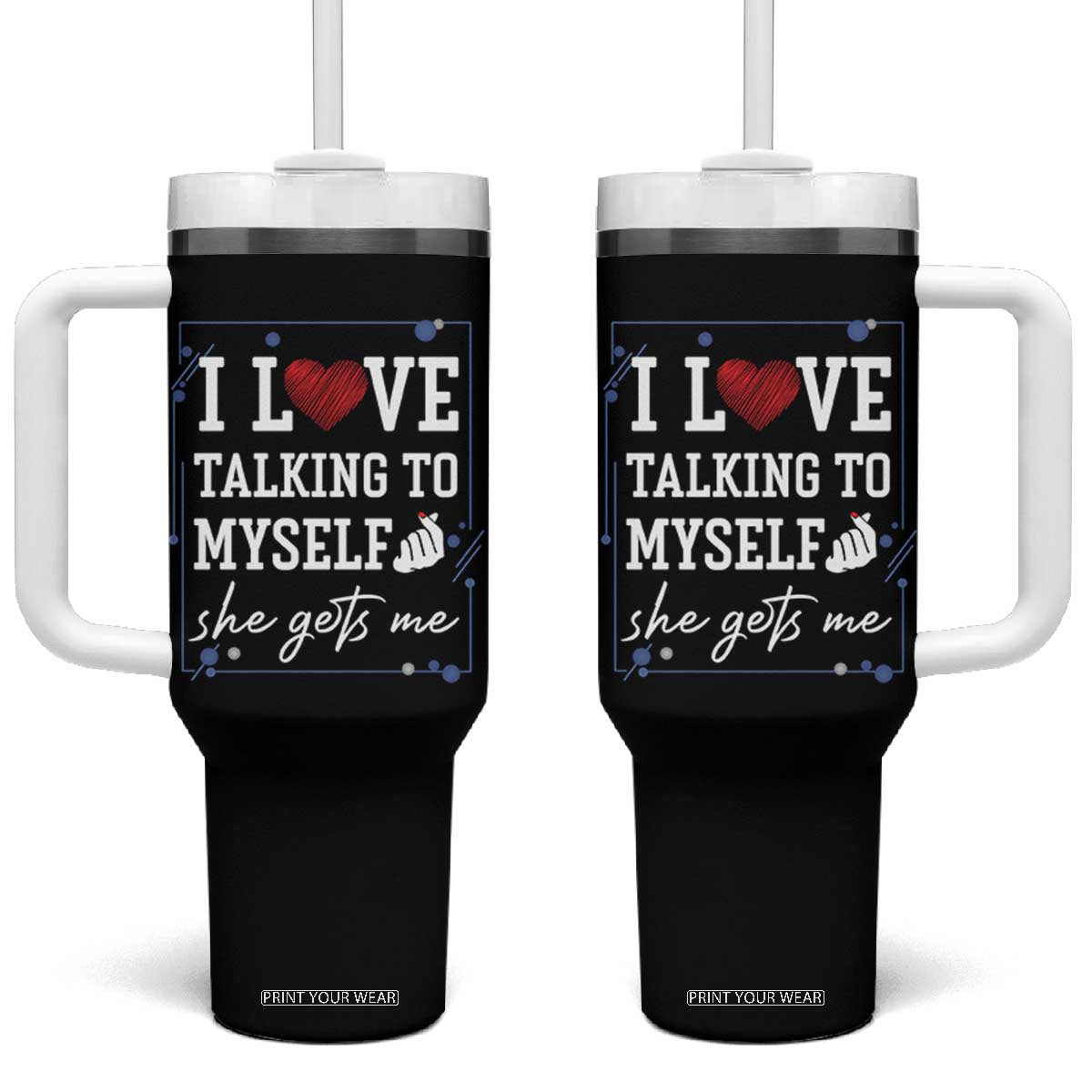 Funny Sarcastic Quote Tumbler With Handle I Love Talking To Myself She Gets Me TS12 One Size: 40 oz Black Print Your Wear