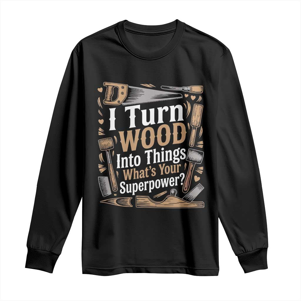 Funny Woodworker Gift Long Sleeve Shirt I Turn Wood Into Things Whats Your Superpower TS12 Black Print Your Wear