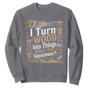 Funny Woodworker Gift Sweatshirt I Turn Wood Into Things Whats Your Superpower TS12 Charcoal Print Your Wear