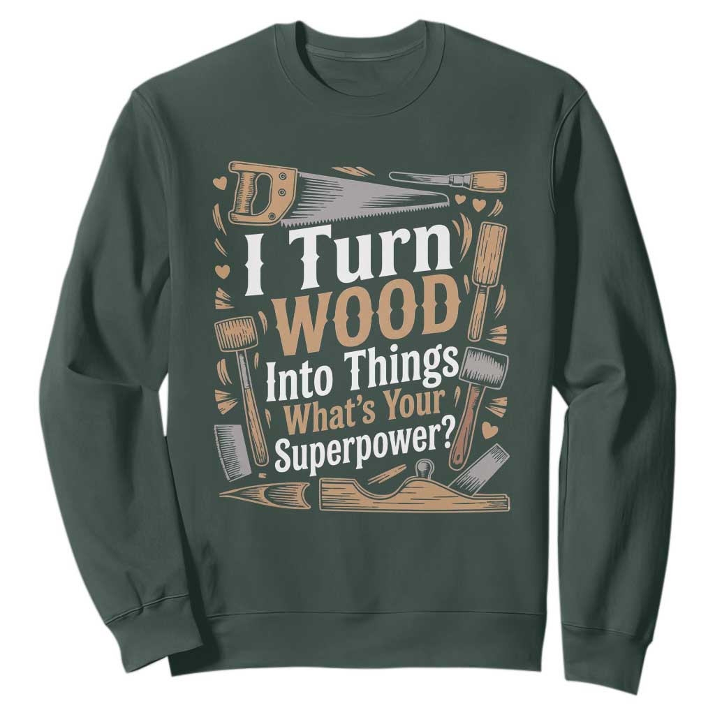 Funny Woodworker Gift Sweatshirt I Turn Wood Into Things Whats Your Superpower TS12 Dark Forest Green Print Your Wear