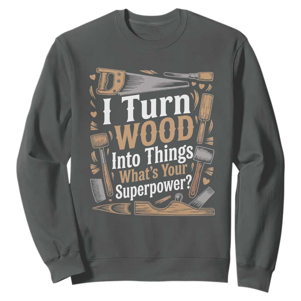 Funny Woodworker Gift Sweatshirt I Turn Wood Into Things Whats Your Superpower TS12 Dark Heather Print Your Wear