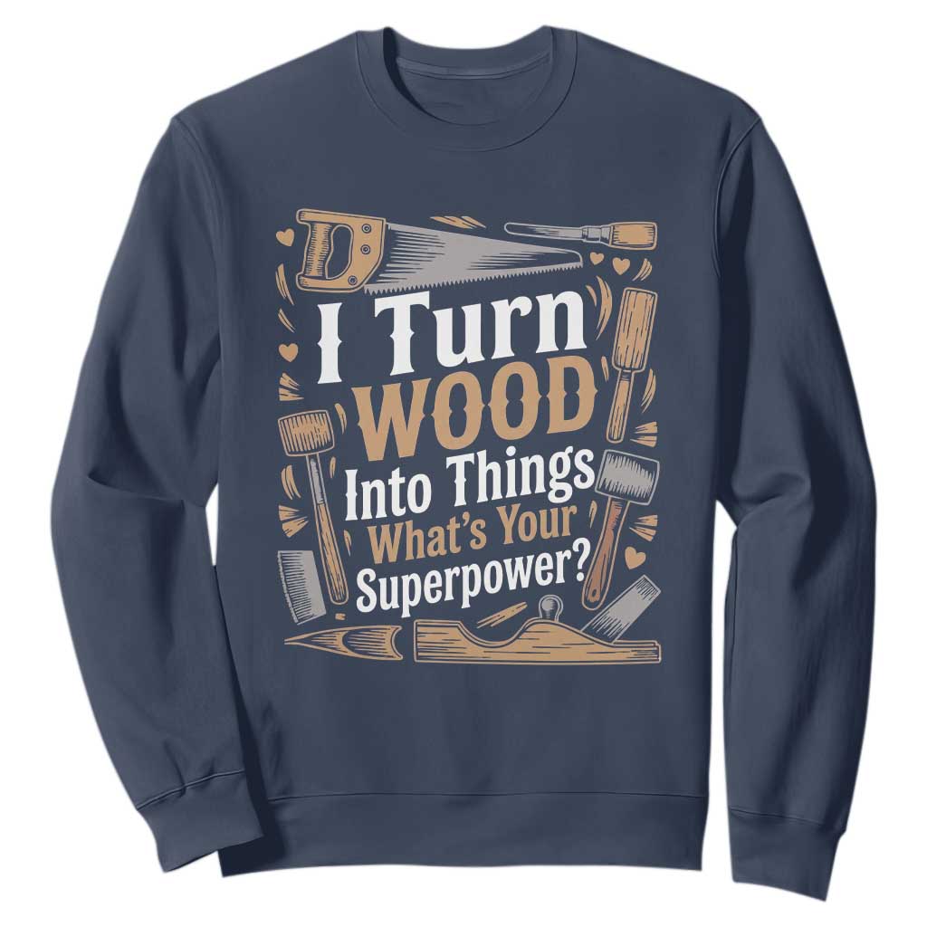 Funny Woodworker Gift Sweatshirt I Turn Wood Into Things Whats Your Superpower TS12 Navy Print Your Wear