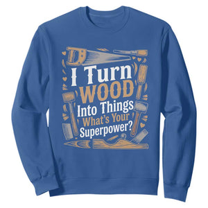 Funny Woodworker Gift Sweatshirt I Turn Wood Into Things Whats Your Superpower TS12 Royal Blue Print Your Wear
