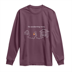 Funny Stickman Carpenter Long Sleeve Shirt No Woodworking Today TS12 Maroon Print Your Wear