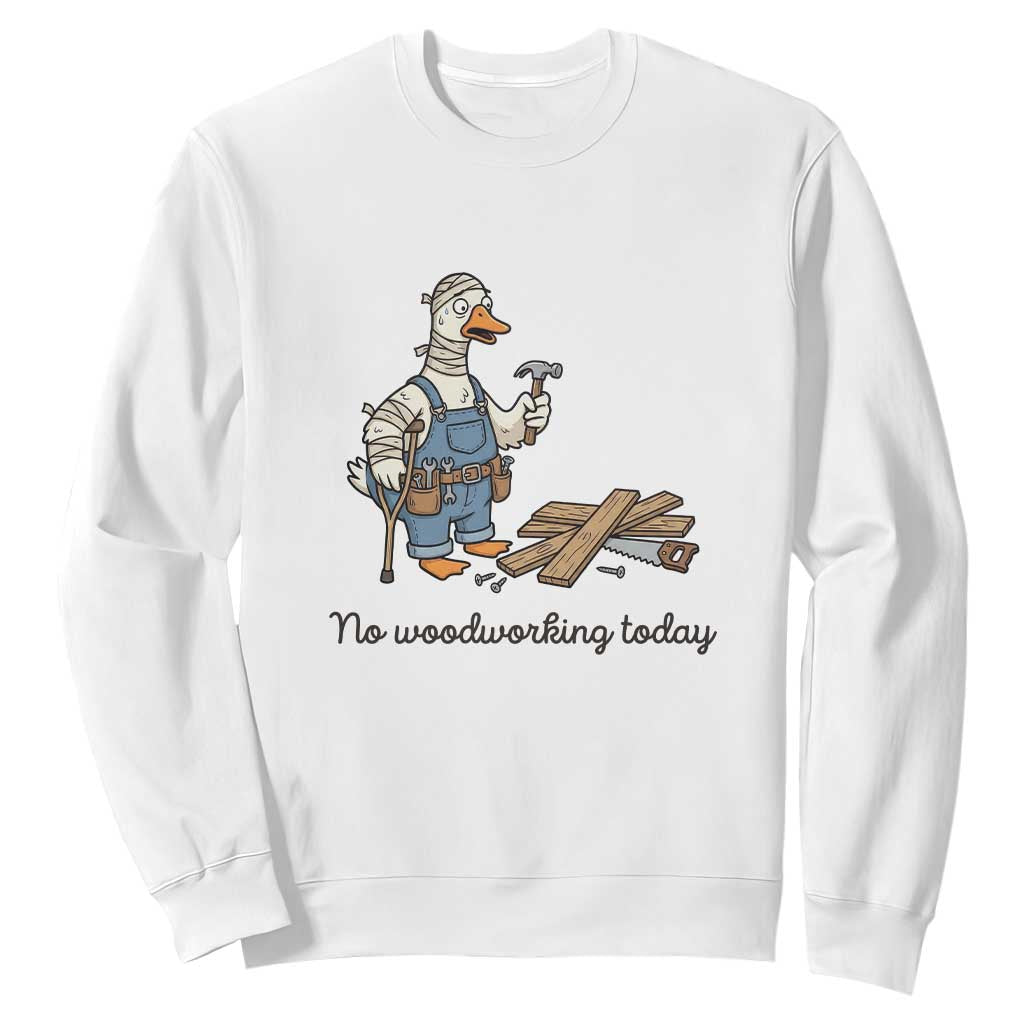 Funny Carpenter Duck Sweatshirt No Woodworking Today TS12 White Print Your Wear