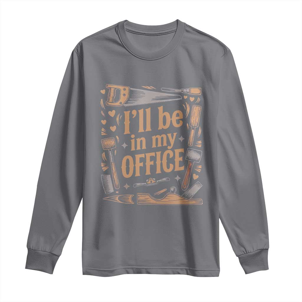 Funny Woodworking Gift Long Sleeve Shirt I Will Be In My Office TS12 Charcoal Print Your Wear