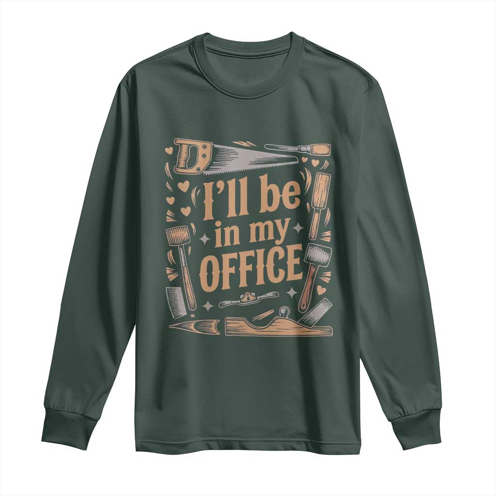 Funny Woodworking Gift Long Sleeve Shirt I Will Be In My Office TS12 Dark Forest Green Print Your Wear