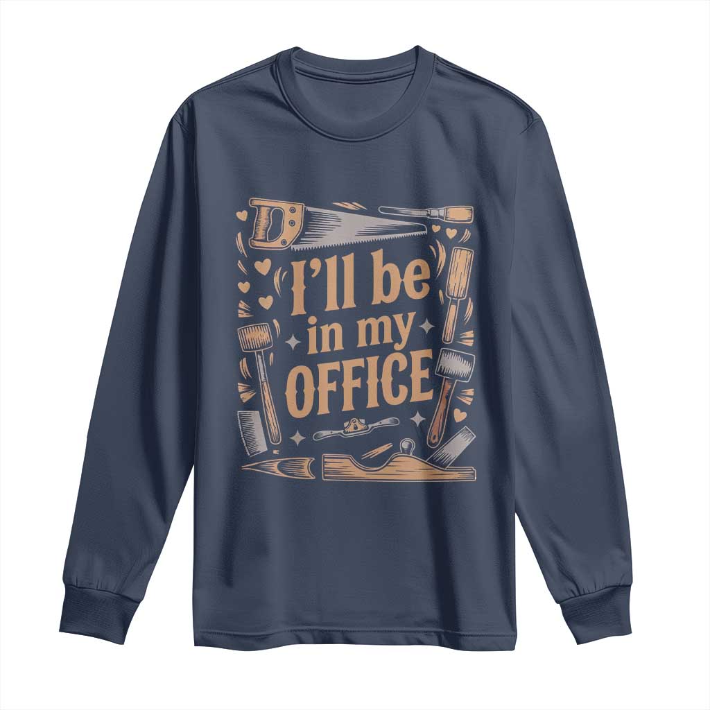 Funny Woodworking Gift Long Sleeve Shirt I Will Be In My Office TS12 Navy Print Your Wear
