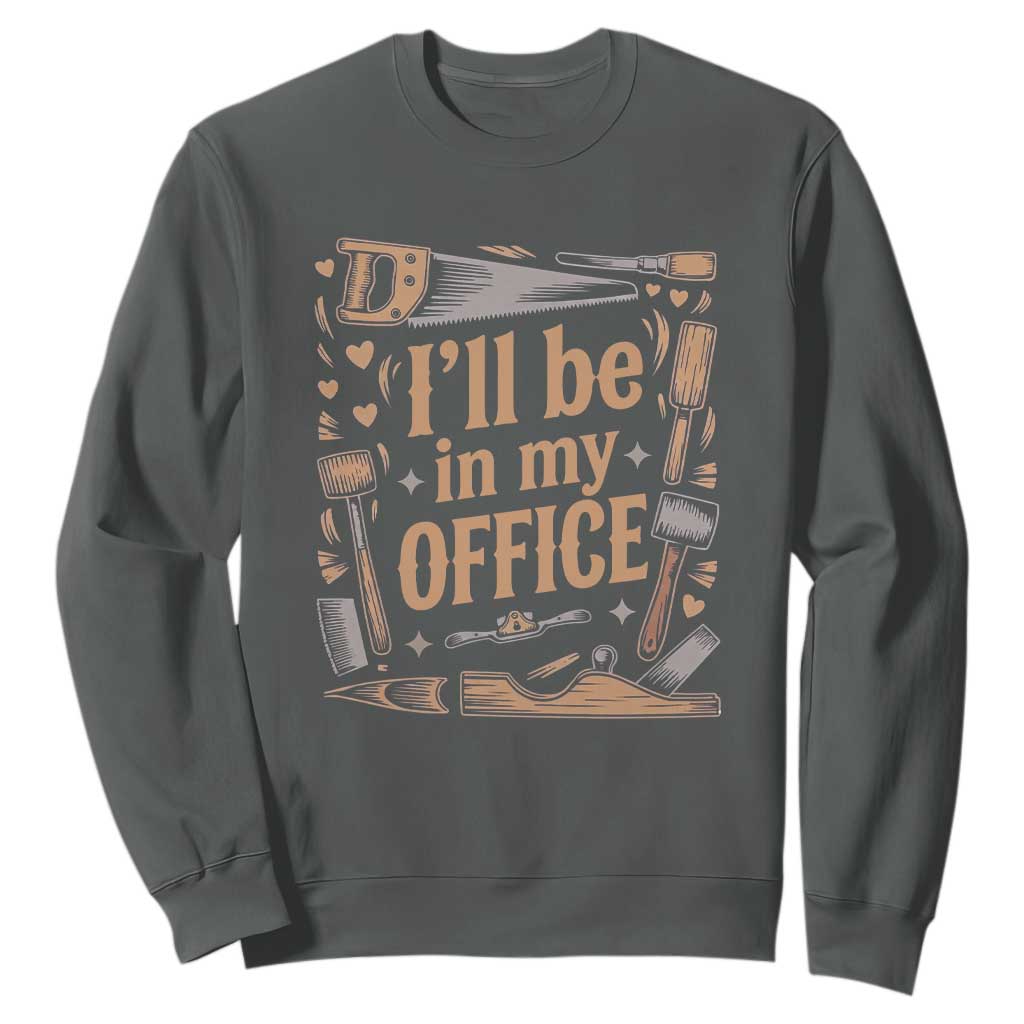 Funny Woodworking Gift Sweatshirt I Will Be In My Office TS12 Dark Heather Print Your Wear