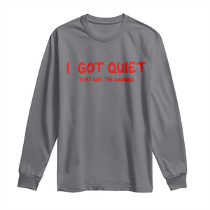 Sarcastic Mood Humor Long Sleeve Shirt I Got Quiet That Was The Warning TS12 Charcoal Print Your Wear