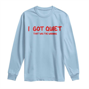 Sarcastic Mood Humor Long Sleeve Shirt I Got Quiet That Was The Warning TS12 Light Blue Print Your Wear