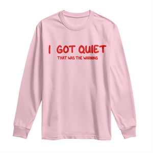 Sarcastic Mood Humor Long Sleeve Shirt I Got Quiet That Was The Warning TS12 Light Pink Print Your Wear