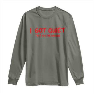 Sarcastic Mood Humor Long Sleeve Shirt I Got Quiet That Was The Warning TS12 Military Green Print Your Wear