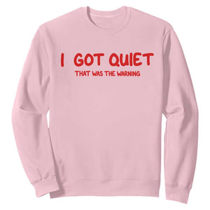 Sarcastic Mood Humor Sweatshirt I Got Quiet That Was The Warning TS12 Light Pink Print Your Wear