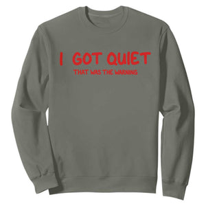 Sarcastic Mood Humor Sweatshirt I Got Quiet That Was The Warning TS12 Military Green Print Your Wear