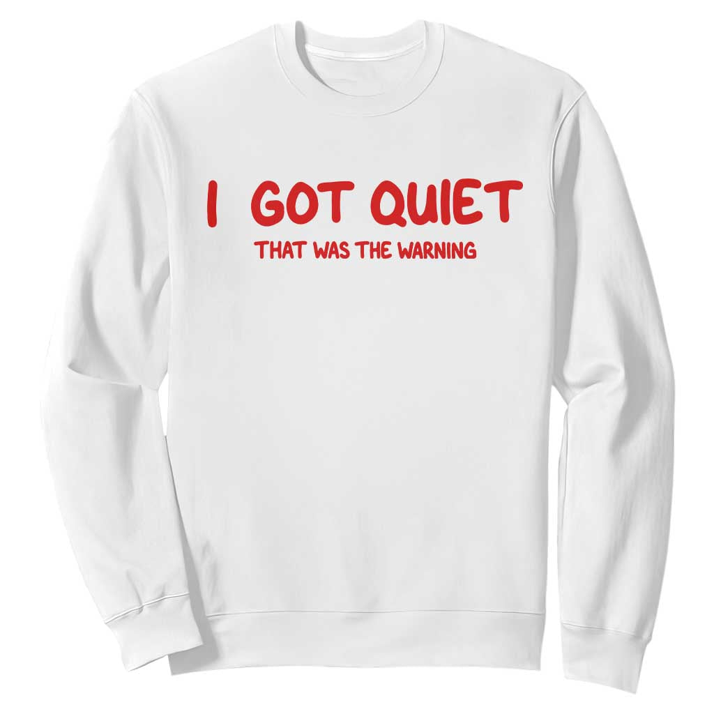 Sarcastic Mood Humor Sweatshirt I Got Quiet That Was The Warning TS12 White Print Your Wear