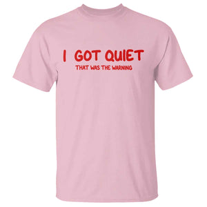 Sarcastic Mood Humor T Shirt I Got Quiet That Was The Warning TS12 Light Pink Print Your Wear