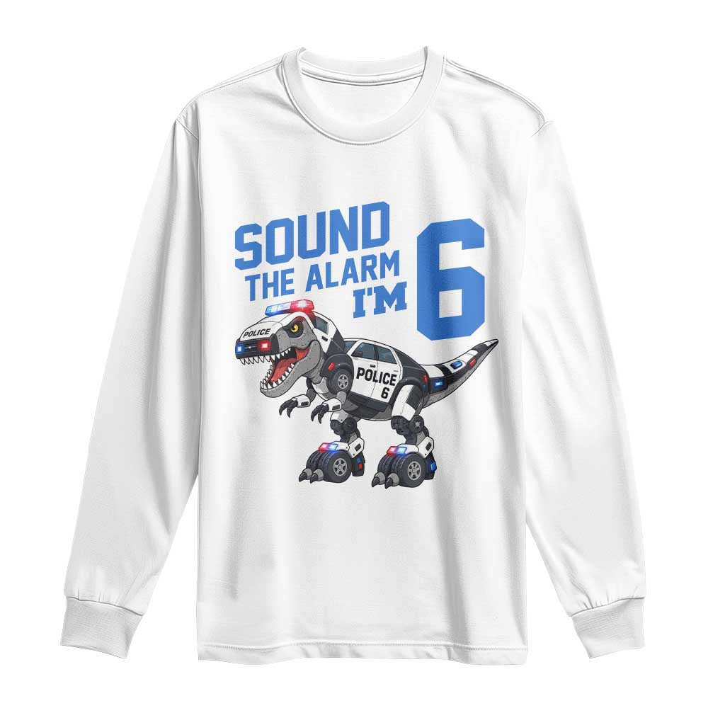 Funny Dinosaur Police Patrol 6th Birthday Long Sleeve Shirt Sound The Alarm I Am 6