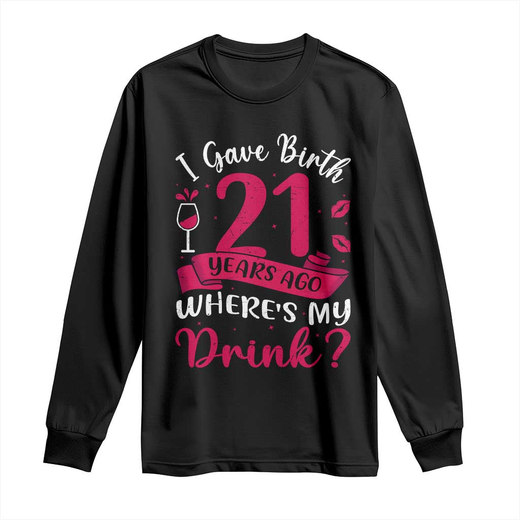 I Gave Birth 21 Years Ago Where Is My Drink Long Sleeve Shirt Proud Mama Twenty First Birthday Gift