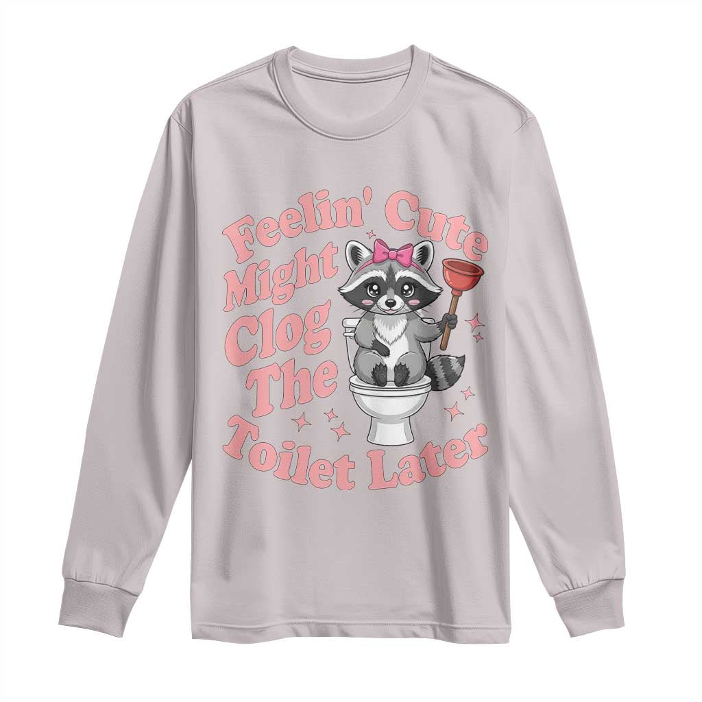 Feeling Cute Might Clog Toilet Later Long Sleeve Shirt Funny Raccoon TS12 Ice Gray Print Your Wear