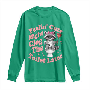 Feeling Cute Might Clog Toilet Later Long Sleeve Shirt Funny Raccoon TS12 Irish Green Print Your Wear