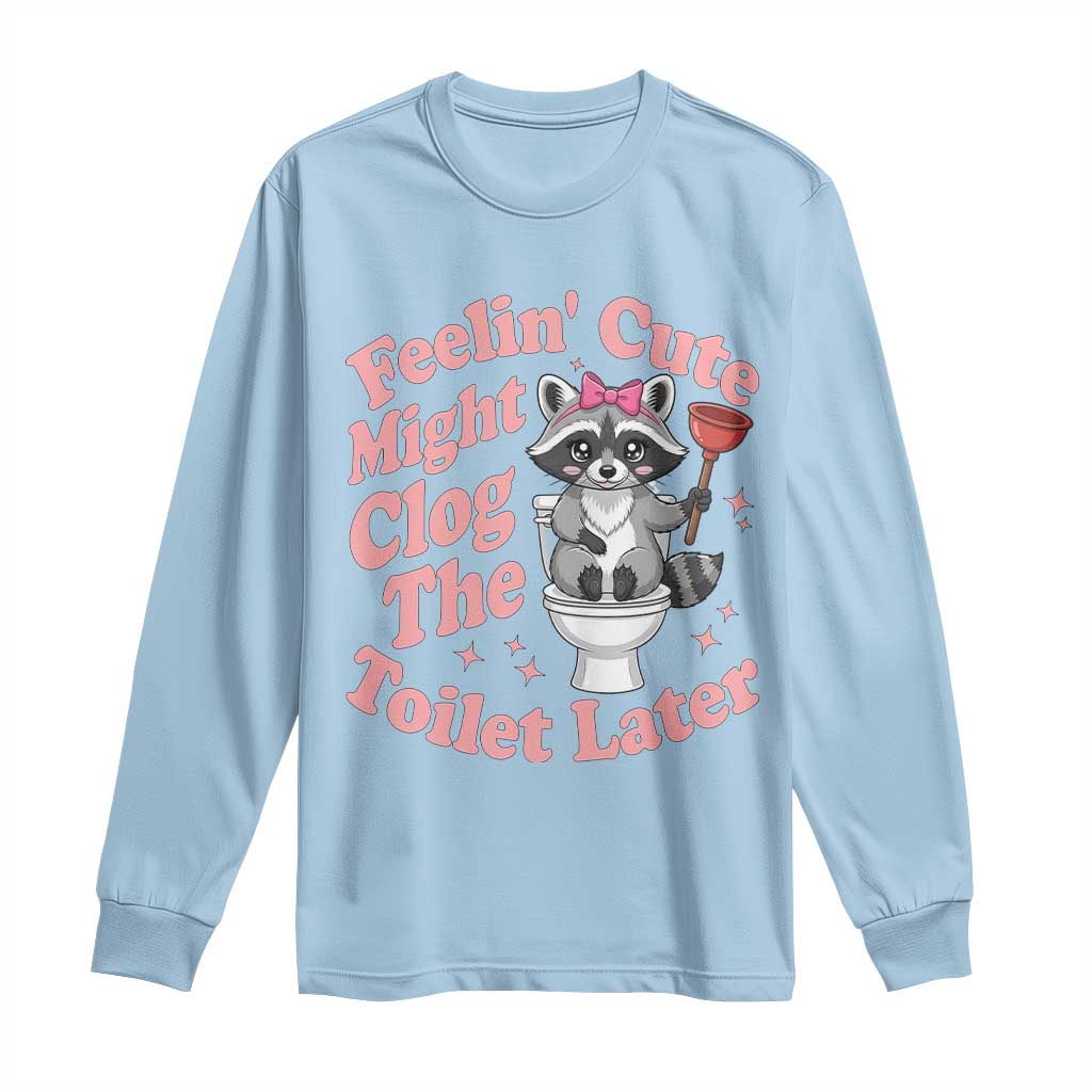 Feeling Cute Might Clog Toilet Later Long Sleeve Shirt Funny Raccoon TS12 Light Blue Print Your Wear