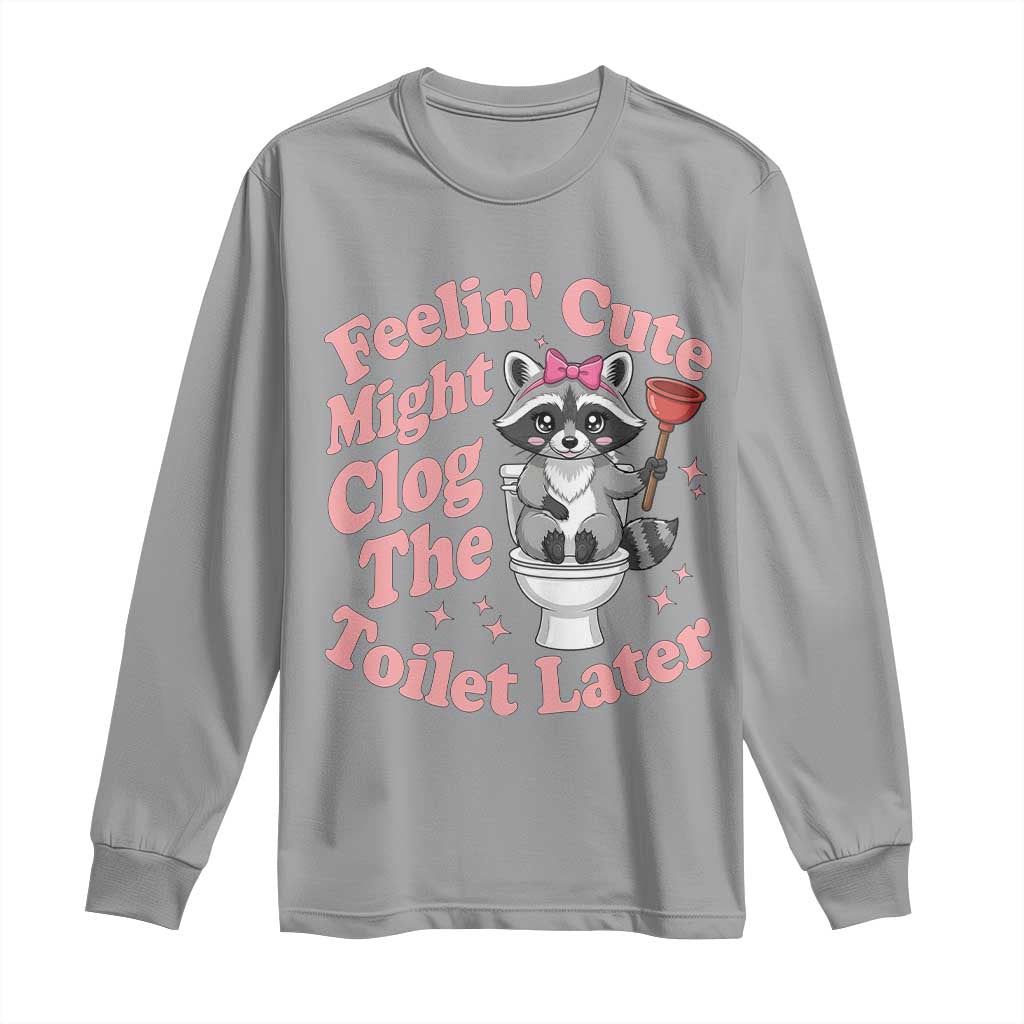 Feeling Cute Might Clog Toilet Later Long Sleeve Shirt Funny Raccoon TS12 Sport Gray Print Your Wear