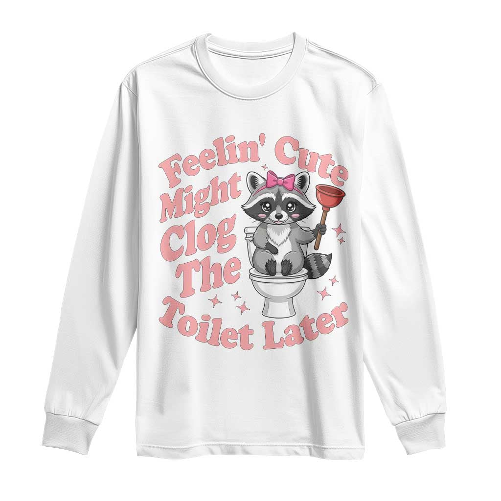 Feeling Cute Might Clog Toilet Later Long Sleeve Shirt Funny Raccoon TS12 White Print Your Wear