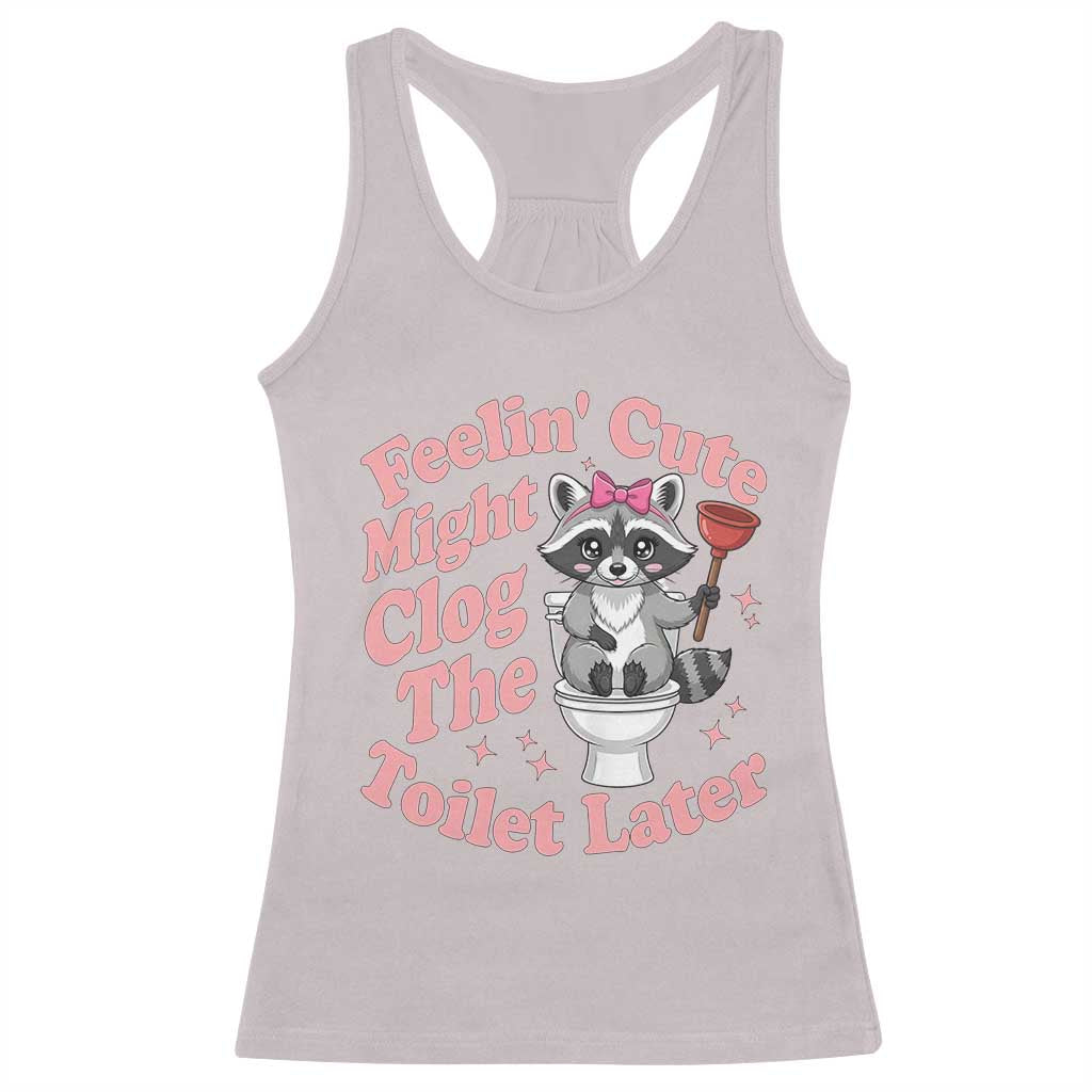 Feeling Cute Might Clog Toilet Later Racerback Tank Top Funny Raccoon TS12 Ice Gray Print Your Wear