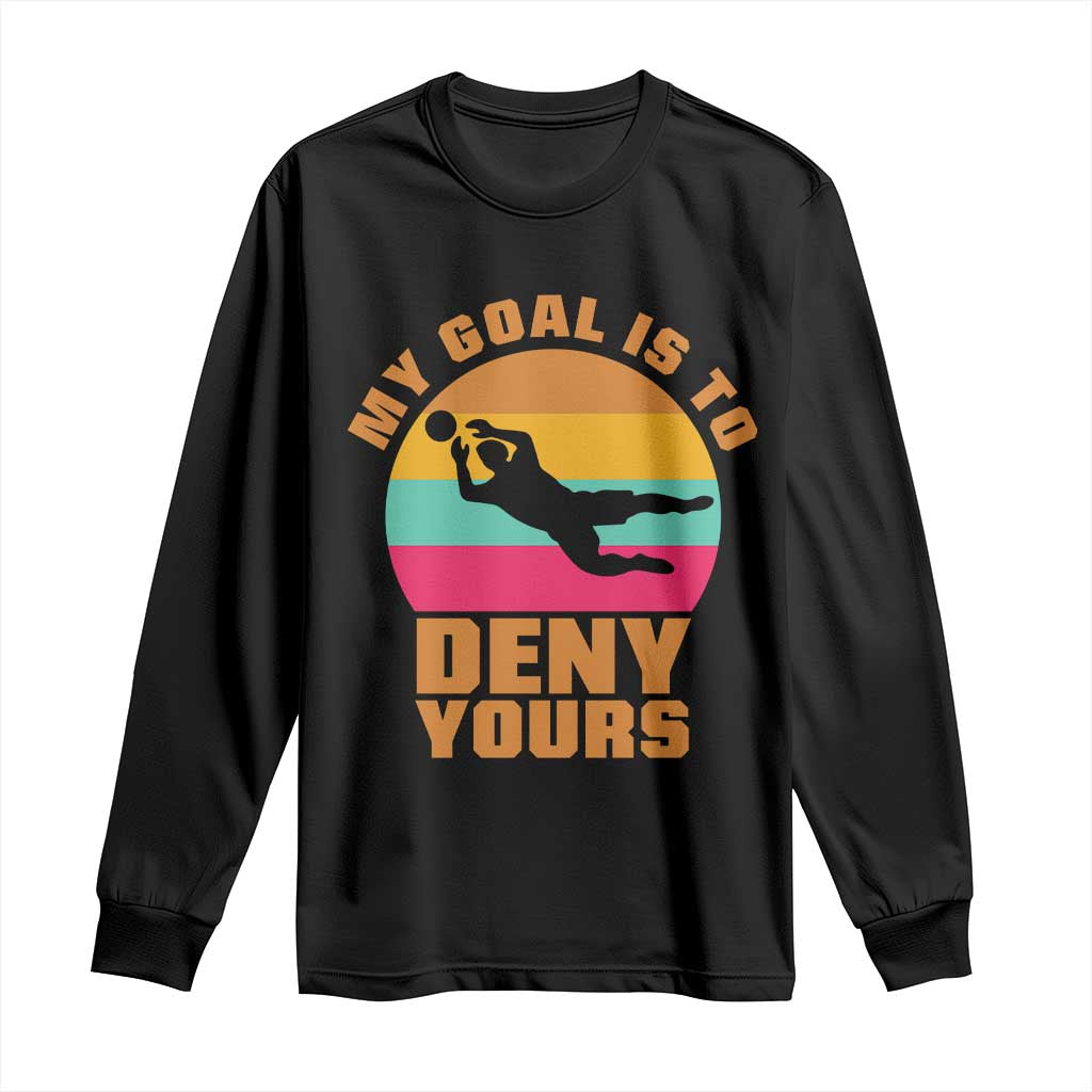 My Goal Is To Deny Yours Long Sleeve Shirt Soccer Goalkeeper Pride TS12 Black Print Your Wear