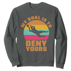My Goal Is To Deny Yours Sweatshirt Soccer Goalkeeper Pride TS12 Dark Heather Print Your Wear