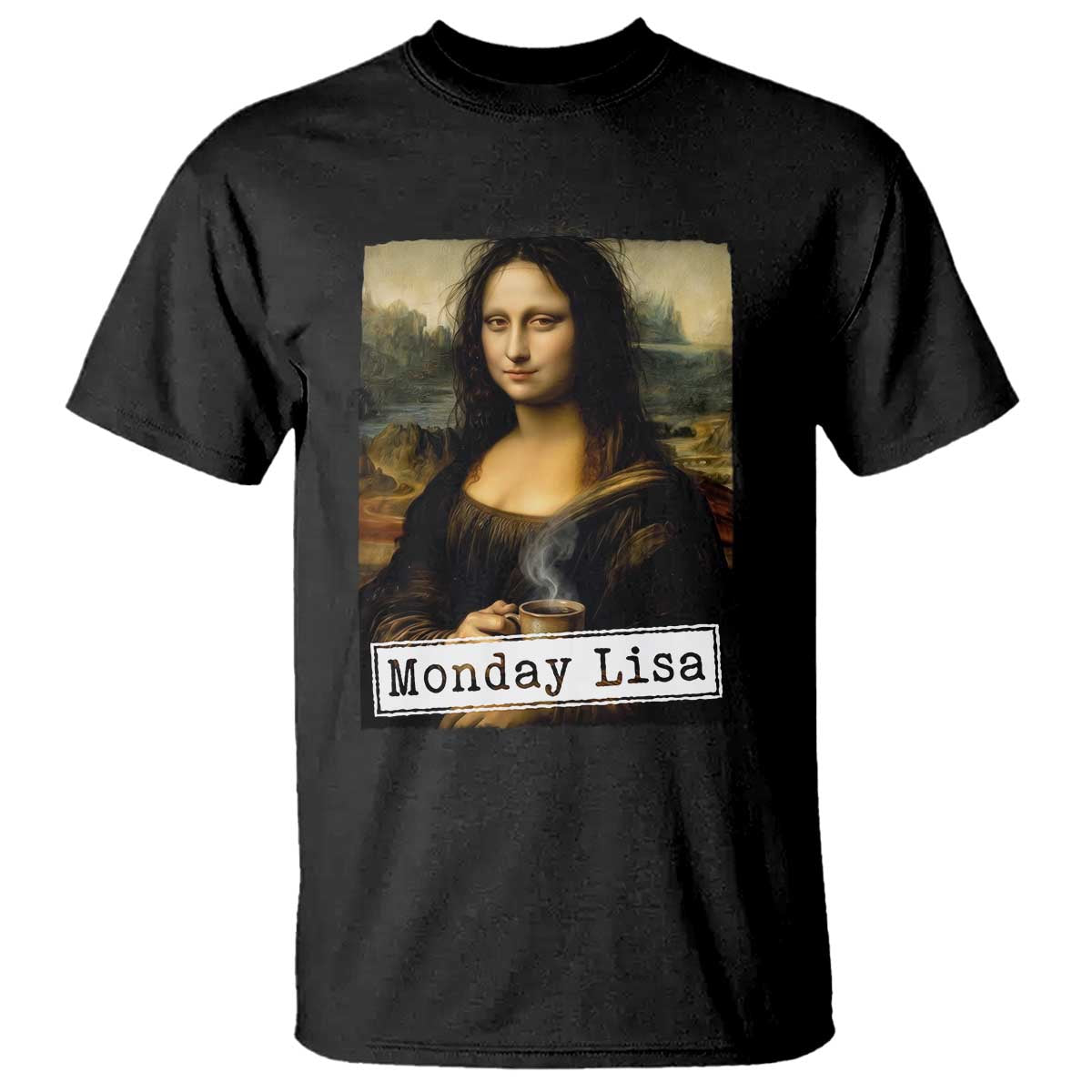 Monday Lisa Coffee Lover T Shirt Funny Mona Lisa Art Parody Graphic Tired Work TS12 Black Print Your Wear
