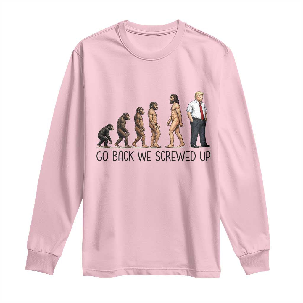 Go Back We Screwed Up Long Sleeve Shirt Funny Anti Authoritarian TS12 Light Pink Print Your Wear